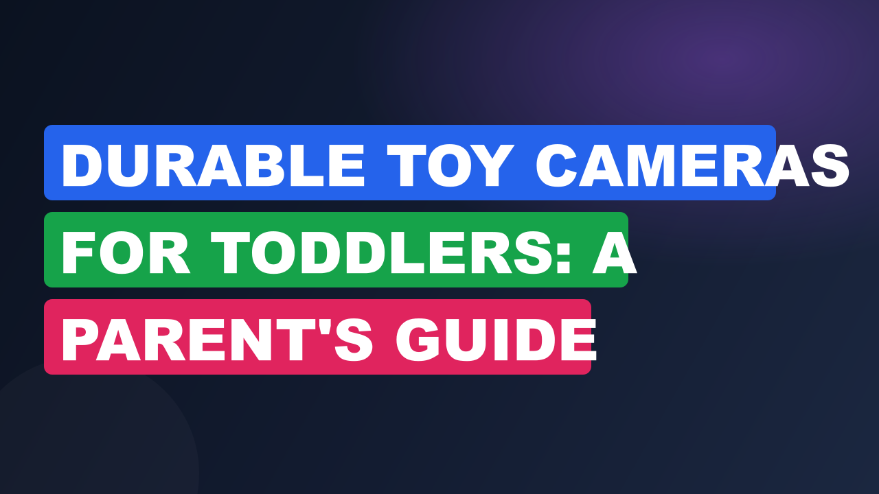 Durable Toy Cameras For Toddlers: A Parent's Guide