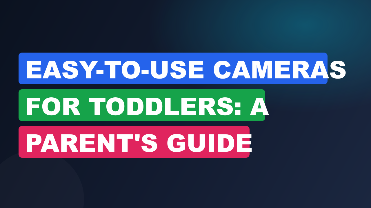 Easy-to-use Cameras For Toddlers: A Parent's Guide